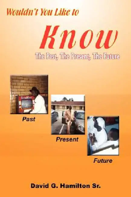 Wouldn't You Like to Know: The Past, The Present, The Future by Sr. Hamilton David G.