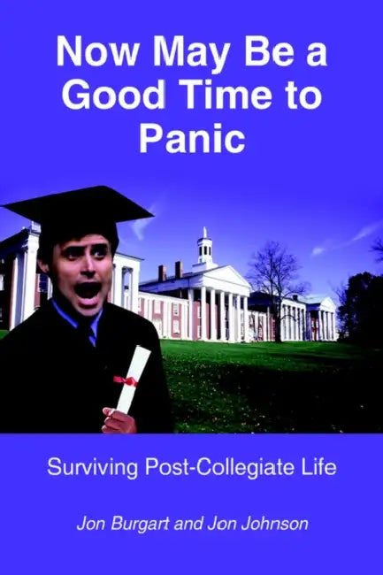 Now May Be a Good Time to Panic: Surviving Post-Collegiate Life by Jon Burgart, Jon Johnson
