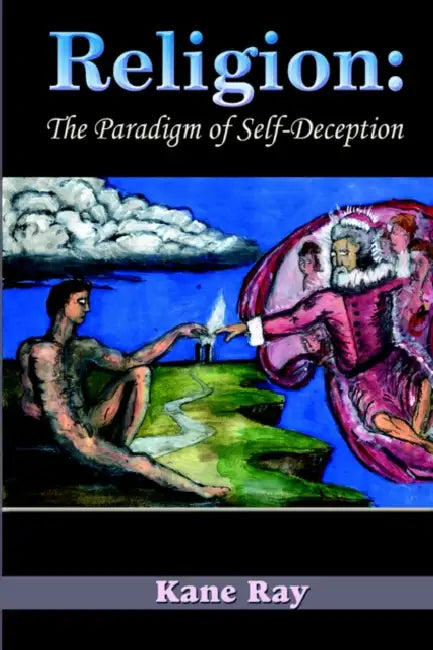 Religion: The Paradigm of Self-Deception by Kane Ray