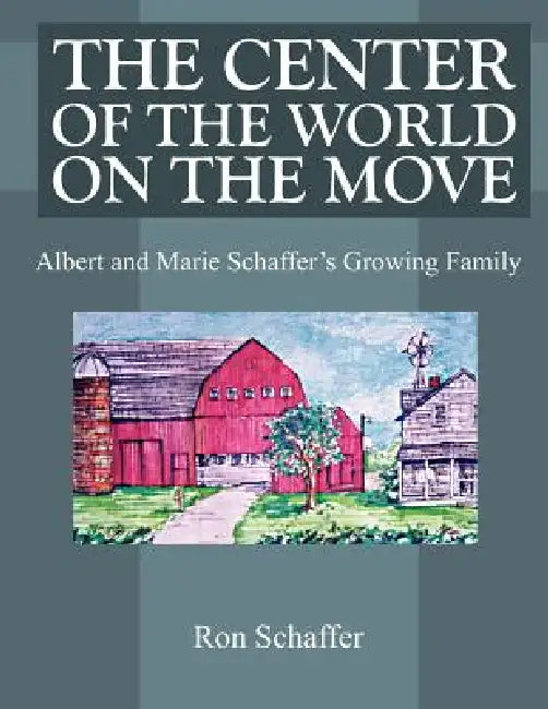 The Center of the World on the Move: Albert and Marie Schaffer's Growing Family by Ron Schaffer