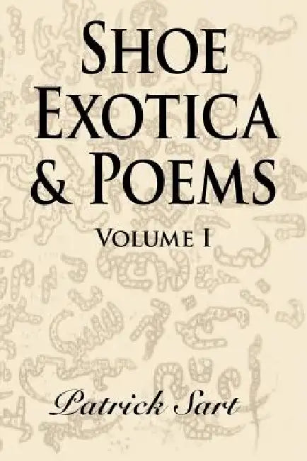 Shoe Exotica & Poems: Volume I by Patrick Sart