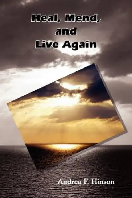 Heal, Mend, and Live Again by Amdrea F. Hinson
