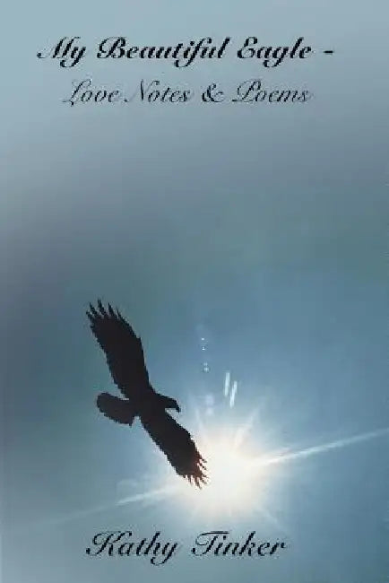My Beautiful Eagle - Love Notes & Poems by Kathy Tinker
