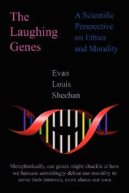 The Laughing Genes: A Scientific Perspective on Ethics and Morality by Evan Louis Sheehan