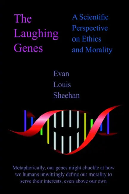 The Laughing Genes: A Scientific Perspective on Ethics and Morality by Evan Louis Sheehan