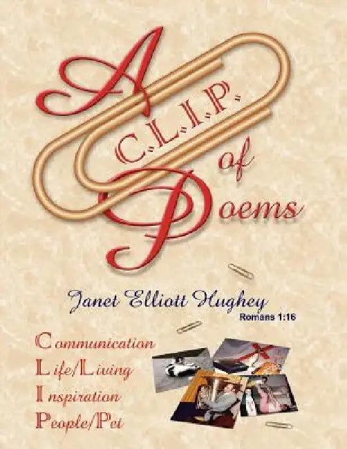 A C.L.I.P. of Poems: Communication, Life/Living, Inspiration, People/Pet by Janet Elliott Hughey