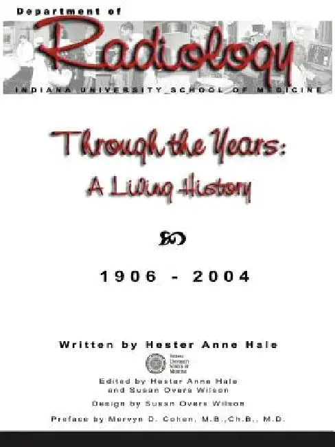 Through the Years: A Living History of the Indiana University School of Medicine Department of Radiology 1906 - 2004 by Hester Anne Hale