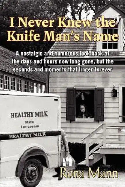 I Never Knew the Knife Man's Name: A nostalgic and humorous look back at the days and hours now long gone, but the seconds and moments that linger for by Rona Mann