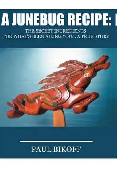 A Junebug Recipe: The Secret Ingredients for What's Been Ailing You... a True Story by Paul Bikoff