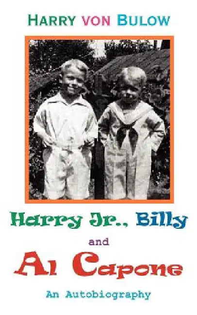 Harry Jr., Billy & Al Capone: An Autobiography by Harry Von Bulow