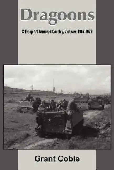 Dragoons: C Troop 1/1 Armored Cavalry, Vietnam 1967-1972 by Grant Coble
