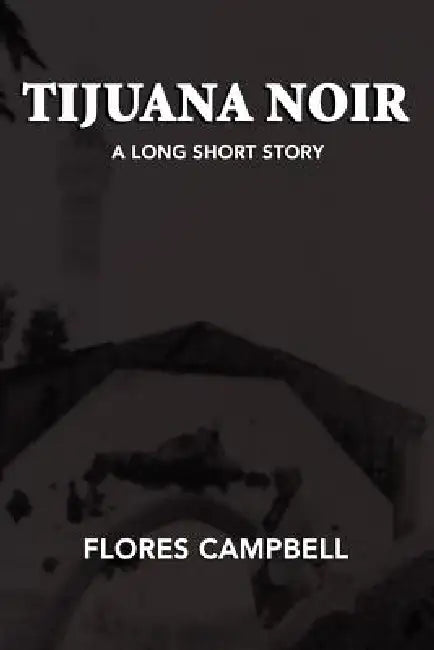 Tijuana Noir: A long short story by Flores Campbell