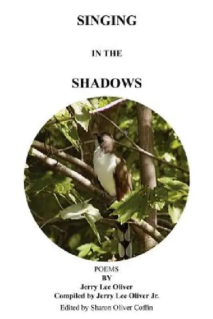 Singing in the Shadows: Edited by Sharon Oliver Coffin by Jerry Lee Oliver, Jr. Oliver Jerry Lee