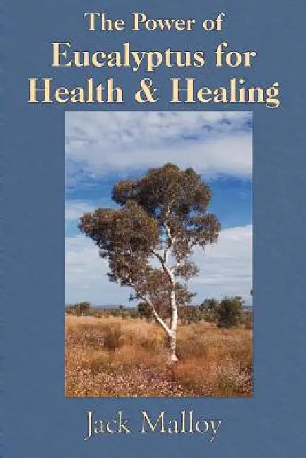 The Power of Eucalyptus for Health & Healing by Jack Malloy