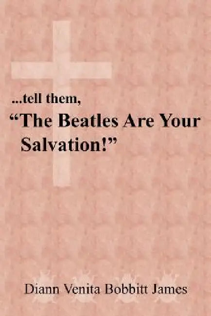 ...tell them, "The Beatles Are Your Salvation!" by Diann Venita Bobbitt James