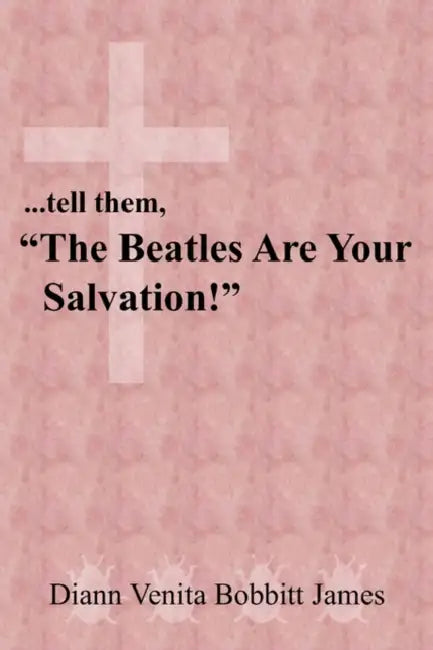 ...tell them, "The Beatles Are Your Salvation!" by Diann Venita Bobbitt James