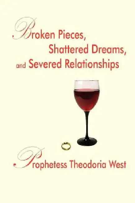 Broken Pieces, Shattered Dreams, and Severed Relationships by Prophetess Theodoria West