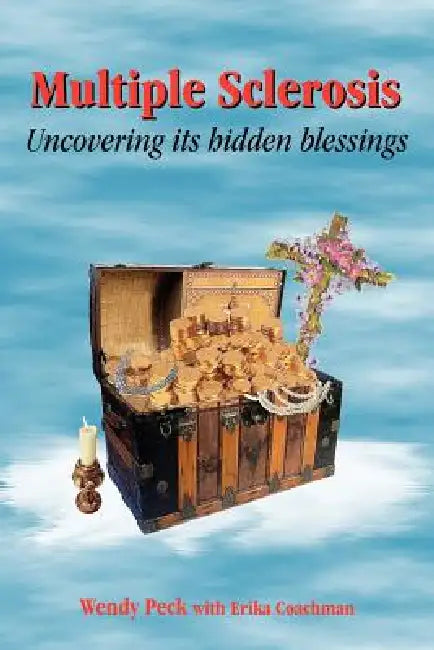 Multiple Sclerosis: Uncovering its hidden blessings by Wendy Peck, Erika Coachman