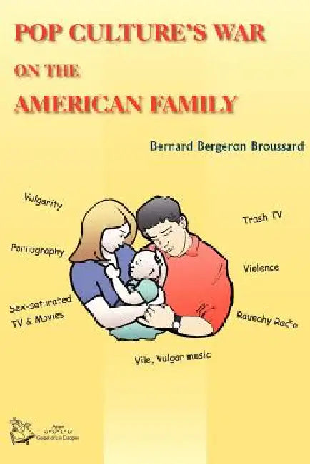 Pop Culture's War on the American Family by Bernard Bergeron Broussard