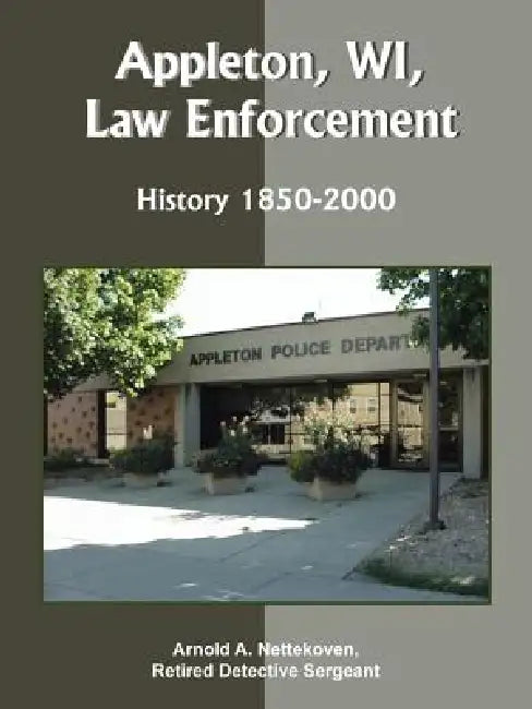 Appleton, WI, Law Enforcement: History 1850-2000 by Arnold A. Nettekoven