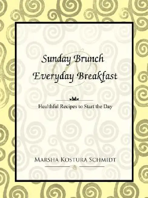 Sunday Brunch and Everyday Breakfast: Healthful Recipes to Start the Day by Marsha Kostura Schmidt