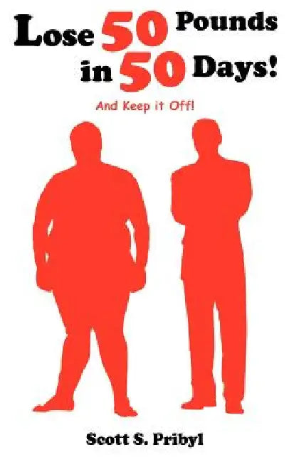 Lose 50 Pounds in 50 Days!: And Keep it Off! by Scott S. Pribyl