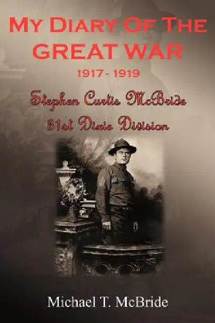 My Diary of the Great War 1917-1919: Stephen Curtis McBride 31st Dixie Division by Michael T. McBride