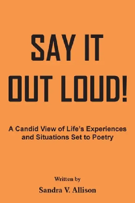 Say It out Loud!: A Candid View of Life's Experiences and Situations Set to Poetry by Sandra V. Allison