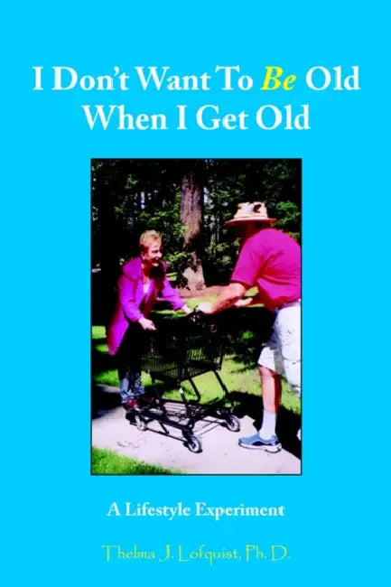 I Don't Want To Be Old When I Get Old: A Lifestyle Experiment by Thelma J. Lofquist