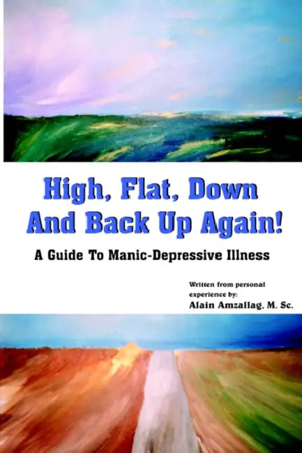 High, Flat, Down and Back Up Again!: Insights on Bipolarity Challenges and Hopes by Alain Amzallag, M. Sc Alain Amzallag