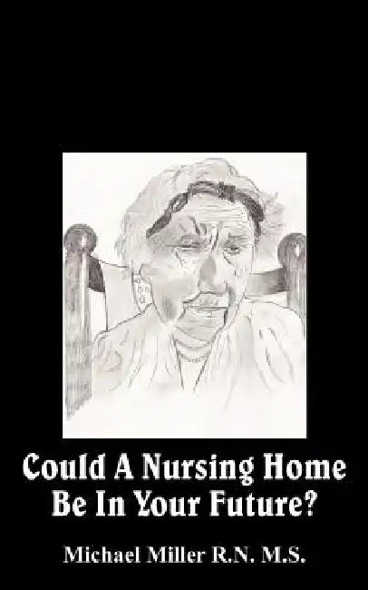 Could A Nursing Home Be In Your Future? by Michael Miller