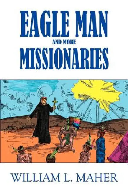 Eagle Man and More Missionaries by William L. Maher