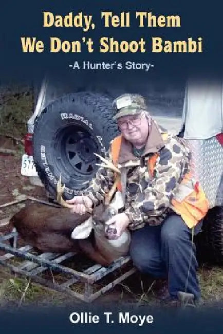 Daddy, Tell Them We Don't Shoot Bambi: A Hunter's Story- by Ollie T. Moye