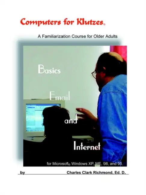 Computers for Klutzes, Basics, Email and Internet: A Familiarization Course for Older Adults by Charles Clark Richmond