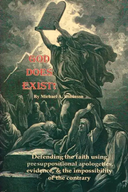 God Does Exist!: Defending the faith using pre-suppositional apologetics, evidence, and the impossibility of the contrary by Michael A. Robinson