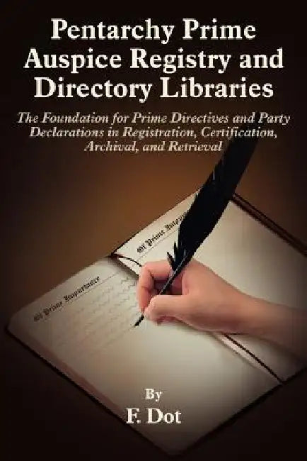 Pentarchy Prime Auspice Registry and Directory Libraries: The Foundation for Prime Directives and Party Declarations in Registration, Certification, A by F. Dot