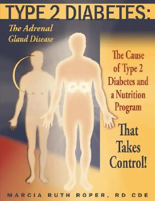 Type 2 Diabetes: The Adrenal Gland Disease: The Cause of Type 2 Diabetes and a Nutrition Program That Takes Control! by Marcia Ruth Roper R. D.