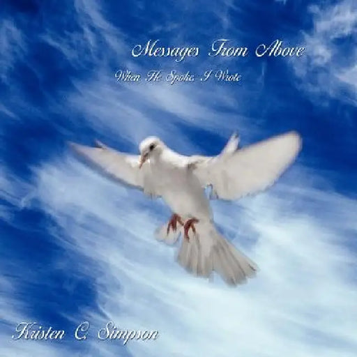 Messages From Above: When He Spoke, I Wrote by Kristen C. Simpson