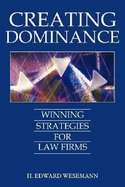 Creating Dominance: Winning Strategies for Law Firms by H. Edward Wesemann