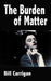 The Burden of Matter by Bill Carrigan