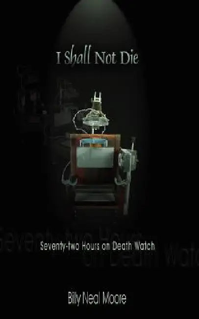 I Shall Not Die: Seventy-Two Hours on Death Watch by Billy Neal Moore