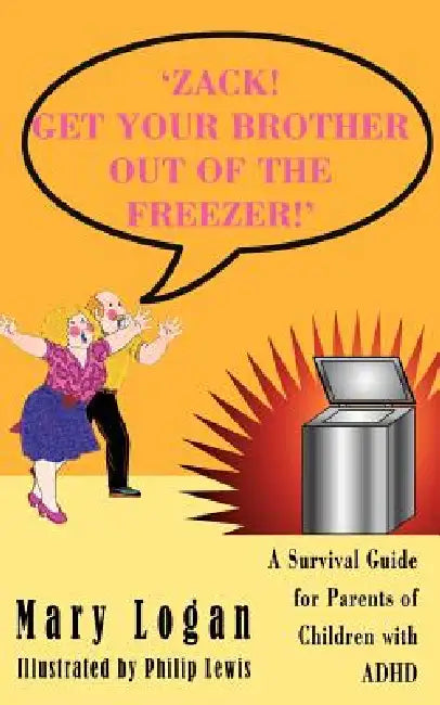 'Zack! Get Your Brother Out of the Freezer!': A Survival Guide for Parents of Children with ADHD by Mary Logan