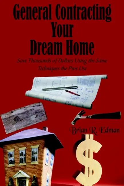 General Contracting Your Dream Home: Save Thousands of Dollars Using the Same Techniques the Pros Use by Brian R. Edman