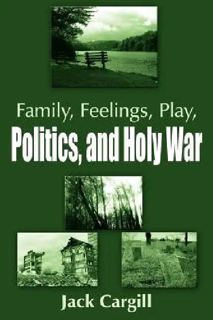 Family, Feelings, Play, Politics, and Holy War by Jack Cargill