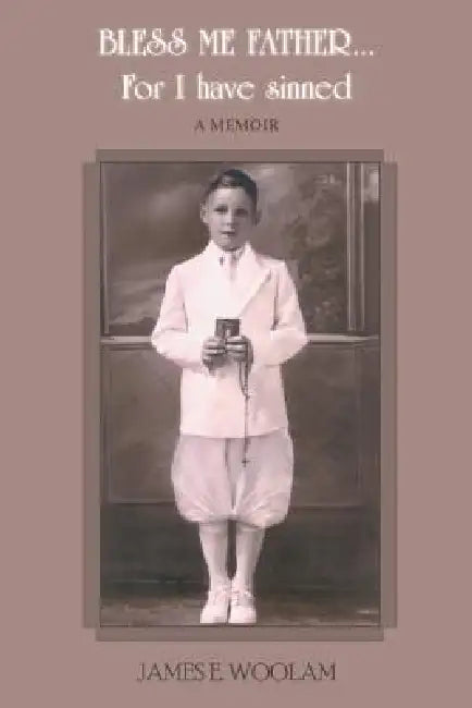 BLESS ME FATHER...For I have sinned: A Memoir by James E. Woolam