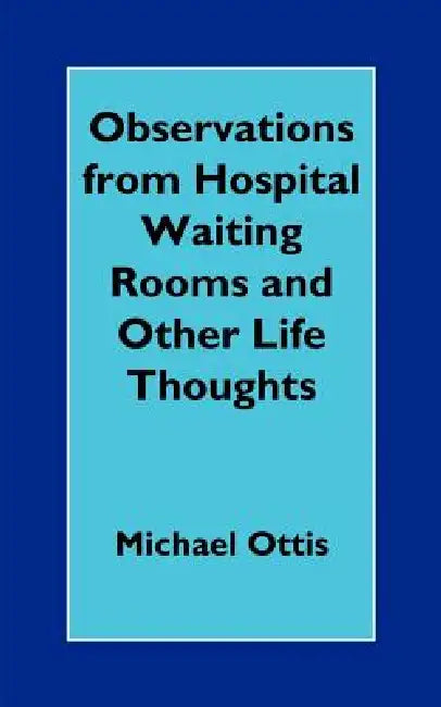 Observations from Hospital Waiting Rooms and Other Life Thoughts by Michael Ottis