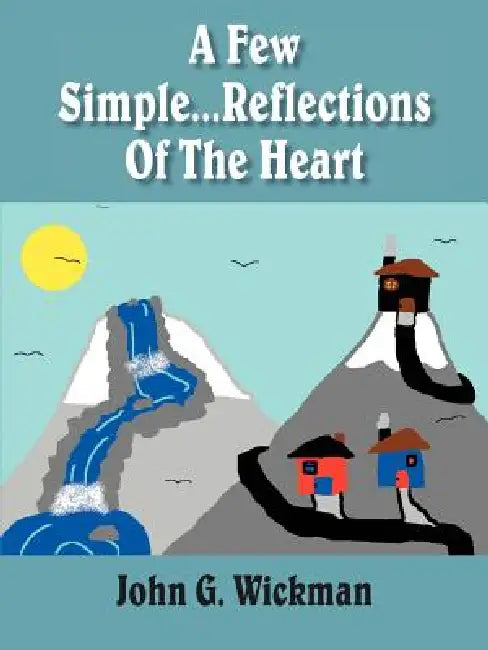 A Few Simple...Reflections Of The Heart by John G. Wickman
