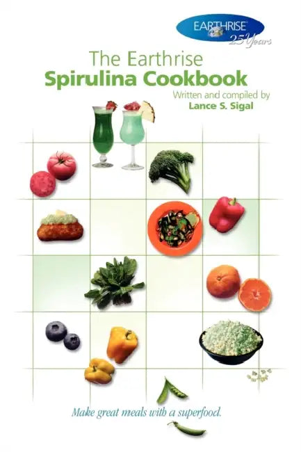 The Earthrise Spirulina Cookbook: Make Great Meals with a Superfood. by Lance S. Sigal