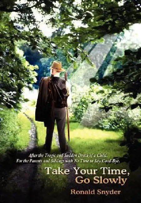 Take Your Time, Go Slowly: After the Tragic and Sudden Death of a Child. For the Parents and Siblings with No Time to Say Good-Bye. by Ronald Snyder