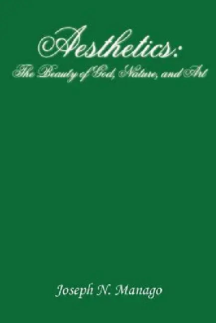 Aesthetics: The Beauty of God, Nature, and Art by Joseph N. Manago